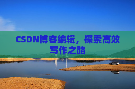 CSDN博客编辑，探索高效写作之路